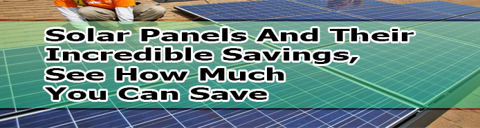 Solar Panels And Their Incredible Savings, See How Much You Can Save