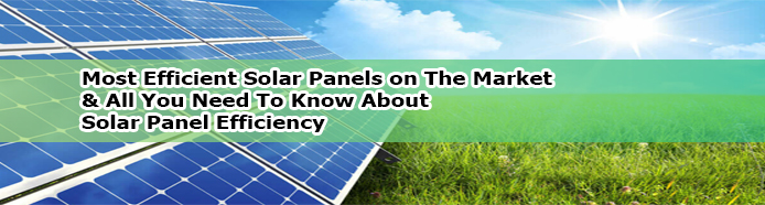 Most Efficient Solar Panels on The Market and All You Need To Know About Solar Panel Efficiency