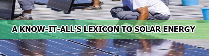 A Know-It-All’s Lexicon To Solar Energy – Know What The Pro’s Do!